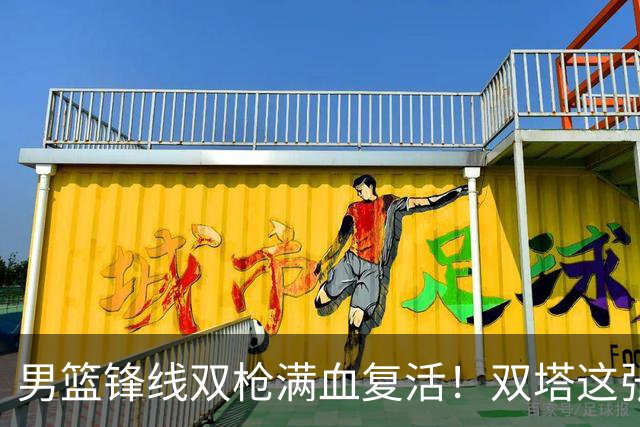 男篮锋线双枪满血复活！双塔这张底牌让中国男篮赛前收获关键利好，赢球稳了