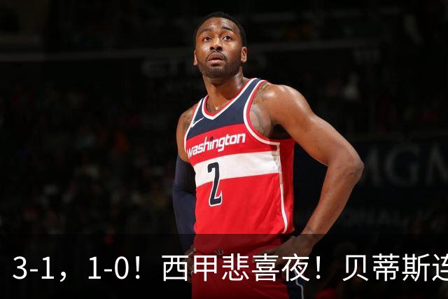 3-1，1-0！西甲悲喜夜！贝蒂斯连胜+黄潜逆转 积分榜更新：皇马第2